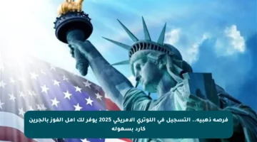 فرصة ذهبية.. التسجيل في اللوتري الأمريكي 2025 يوفر لك أمل الفوز بالجرين كارد بسهولة